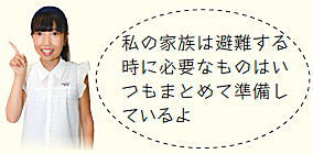 子ども広報員「私の家族は避難する時に必要なものはいつもまとめて準備しているよ」