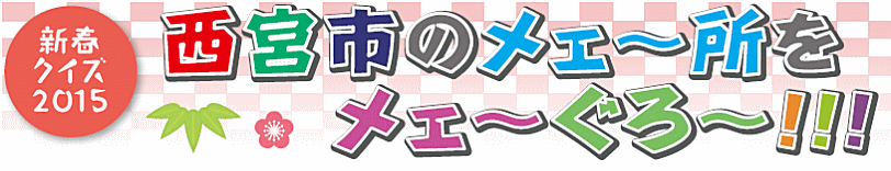 新春クイズ2015　西宮市のメェ～所をメェ～ぐろ～！！！