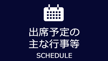 出席予定の主な行事等　SCHEDULE