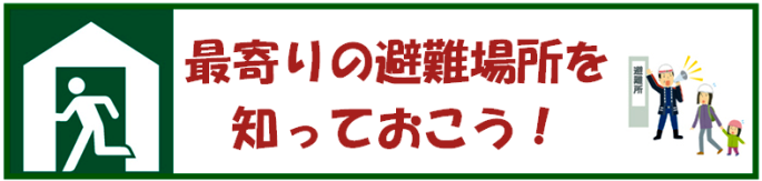 最寄りの避難場所を知っておこう！（避難所）