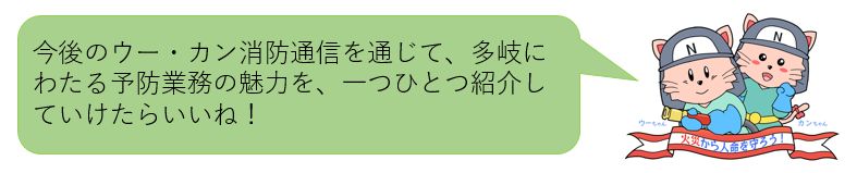 今後のウーカン通信を通じて、多岐にわたる予防業務の魅力を一つ一つ紹介していけたらいいね！