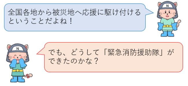 全国各地から被災地へ応援に駆け付けるということだね！でも、どうして緊急消防援助隊ができたのかな？