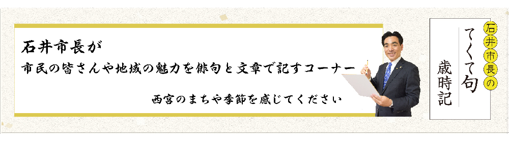 石井市長が市民の皆さんや地域の魅力を俳句と文章で記し、西宮のまちや季節を感じてもらえるコーナー。  西宮市政ニュース令和4年6月からおおむね月に1回掲載